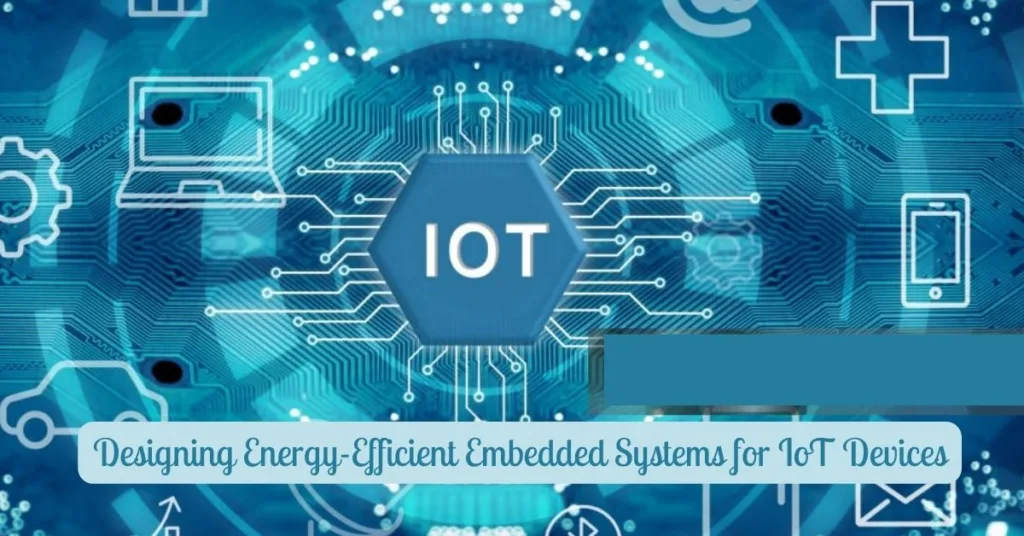Designing Energy-Efficient Embedded Systems for IoT Devices