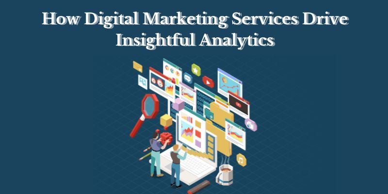 How Digital Marketing Services Drive Insightful Analytics