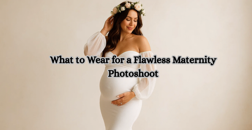 What to Wear for a Flawless Maternity Photoshoot