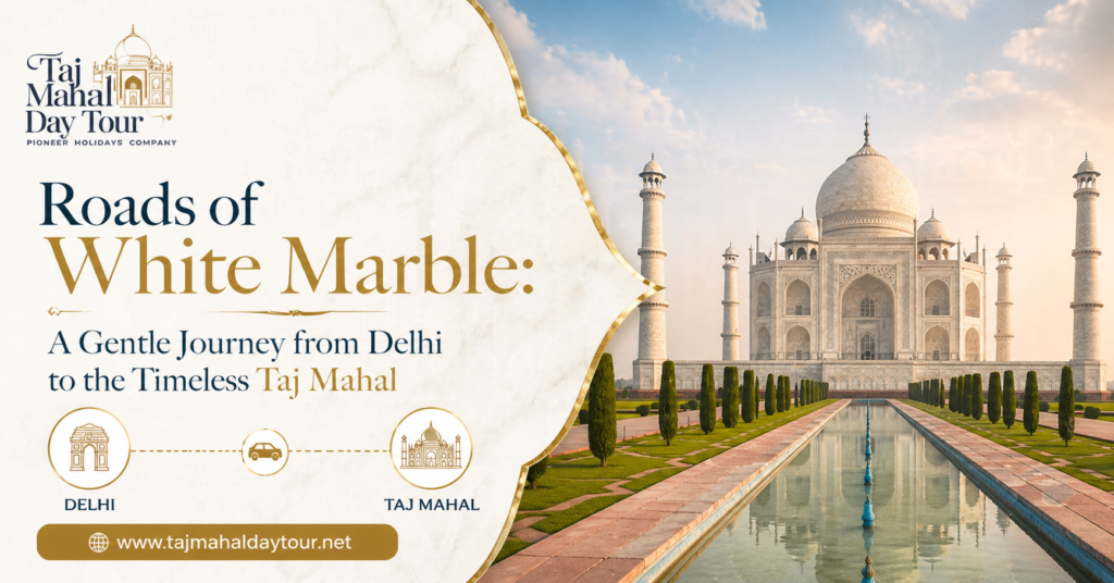Roads of White Marble: A Gentle Journey from Delhi to the Timeless Taj Mahal