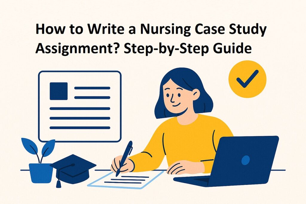 How to Write a Nursing Case Study Assignment? Step-by-Step Guide